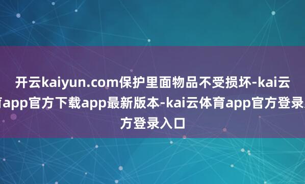 开云kaiyun.com保护里面物品不受损坏-kai云体育app官方下载app最新版本-kai云体育app官方登录入口