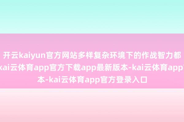 开云kaiyun官方网站多样复杂环境下的作战智力都练得杠杠的-kai云体育app官方下载app最新版本-kai云体育app官方登录入口