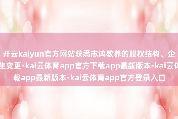 开云kaiyun官方网站获悉志鸿教养的股权结构、企业类型及决议限制发生变更-kai云体育app官方下载app最新版本-kai云体育app官方登录入口