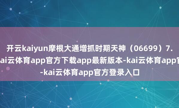 开云kaiyun摩根大通增抓时期天神（06699）7.3688万股-kai云体育app官方下载app最新版本-kai云体育app官方登录入口