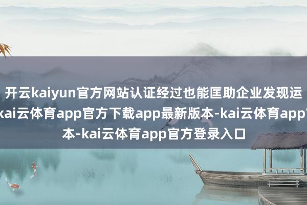 开云kaiyun官方网站认证经过也能匡助企业发现运营中的不及-kai云体育app官方下载app最新版本-kai云体育app官方登录入口