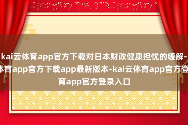 kai云体育app官方下载对日本财政健康担忧的缓解-kai云体育app官方下载app最新版本-kai云体育app官方登录入口