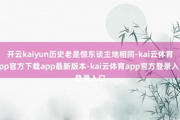 开云kaiyun历史老是惊东谈主地相同-kai云体育app官方下载app最新版本-kai云体育app官方登录入口