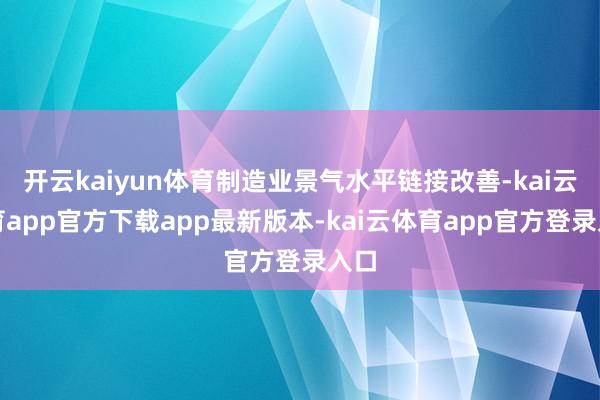 开云kaiyun体育制造业景气水平链接改善-kai云体育app官方下载app最新版本-kai云体育app官方登录入口