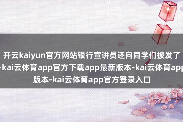 开云kaiyun官方网站银行宣讲员还向同学们披发了反诈宣传手册-kai云体育app官方下载app最新版本-kai云体育app官方登录入口