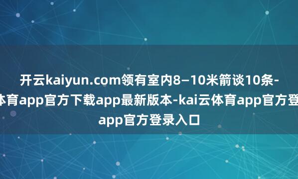开云kaiyun.com领有室内8—10米箭谈10条-kai云体育app官方下载app最新版本-kai云体育app官方登录入口